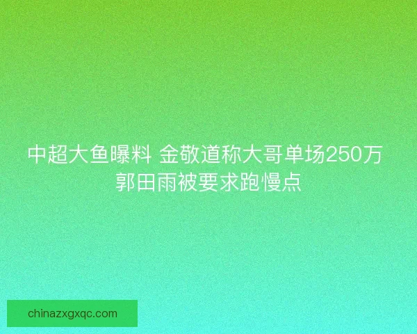 中超大鱼曝料 金敬道称大哥单场250万 郭田雨被要求跑慢点