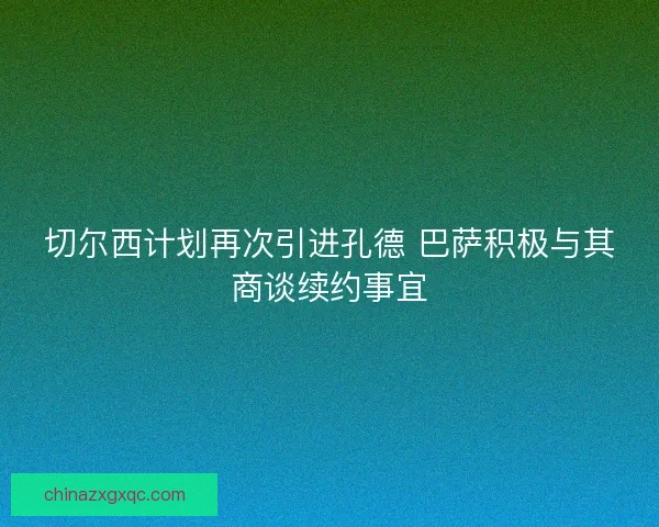 切尔西计划再次引进孔德 巴萨积极与其商谈续约事宜