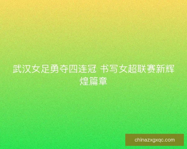 武汉女足勇夺四连冠 书写女超联赛新辉煌篇章