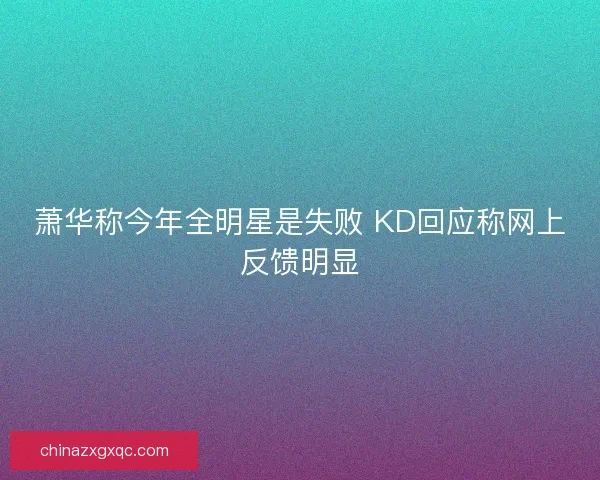 萧华称今年全明星是失败 KD回应称网上反馈明显 萧华称今年全明星是失败 KD回应称网上反馈明显