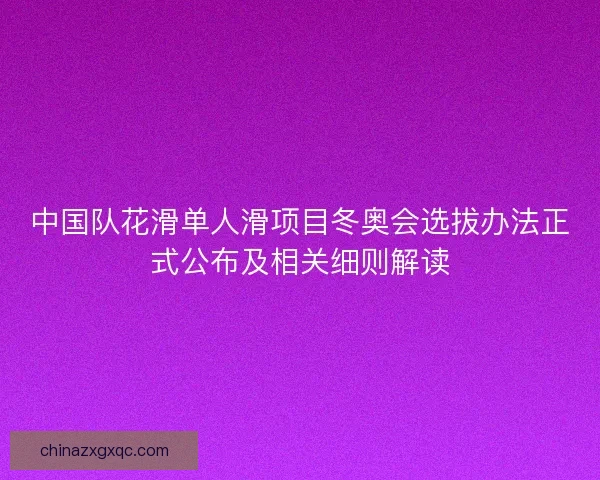 中国队花滑单人滑项目冬奥会选拔办法正式公布及相关细则解读 中国队花滑单人滑项目冬奥会选拔办法正式公布及相关细则解读
