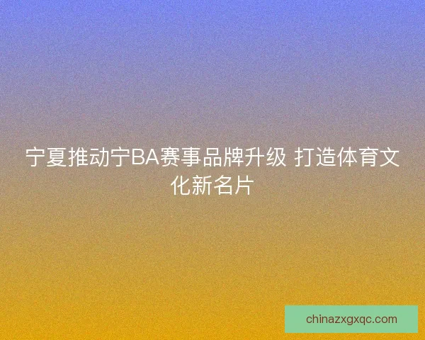 宁夏推动宁BA赛事品牌升级 打造体育文化新名片