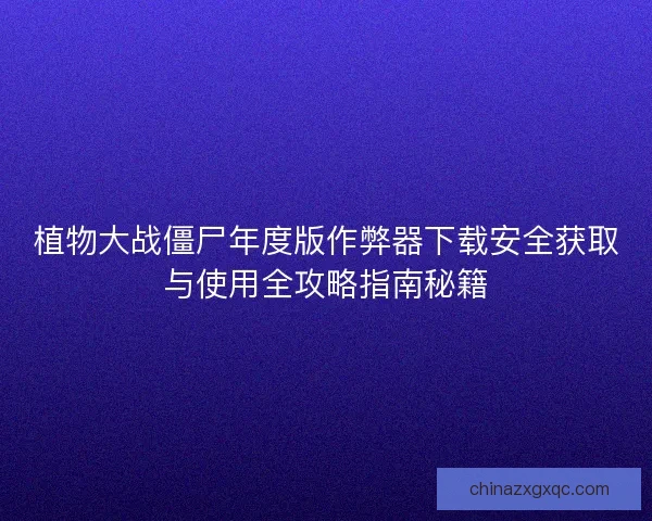 植物大战僵尸年度版作弊器下载安全获取与使用全攻略指南秘籍 植物大战僵尸年度版作弊器下载安全获取与使用全攻略指南秘籍