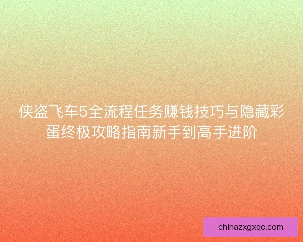侠盗飞车5全流程任务赚钱技巧与隐藏彩蛋终极攻略指南新手到高手进阶