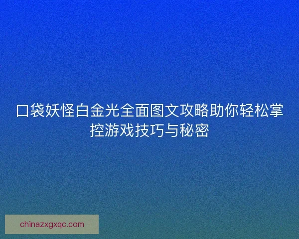 口袋妖怪白金光全面图文攻略助你轻松掌控游戏技巧与秘密