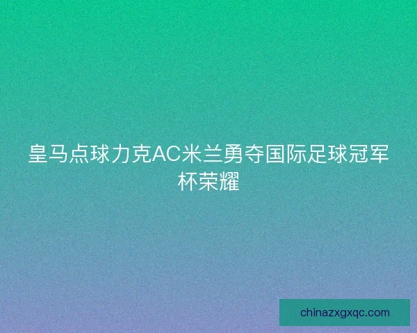皇马点球力克AC米兰勇夺国际足球冠军杯荣耀