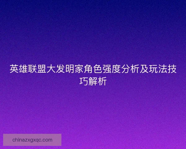 英雄联盟大发明家角色强度分析及玩法技巧解析