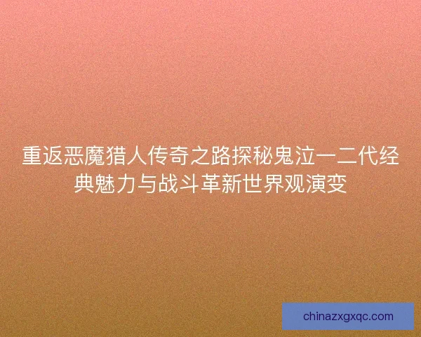 重返恶魔猎人传奇之路探秘鬼泣一二代经典魅力与战斗革新世界观演变