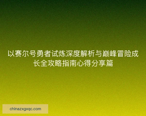 以赛尔号勇者试炼深度解析与巅峰冒险成长全攻略指南心得分享篇