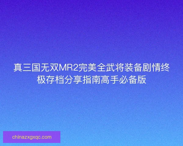 真三国无双MR2完美全武将装备剧情终极存档分享指南高手必备版