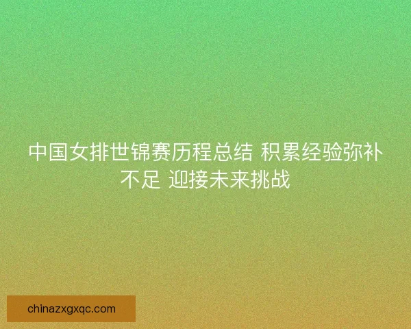 中国女排世锦赛历程总结 积累经验弥补不足 迎接未来挑战