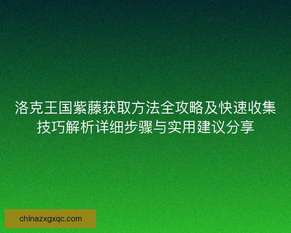 洛克王国紫藤获取方法全攻略及快速收集技巧解析详细步骤与实用建议分享