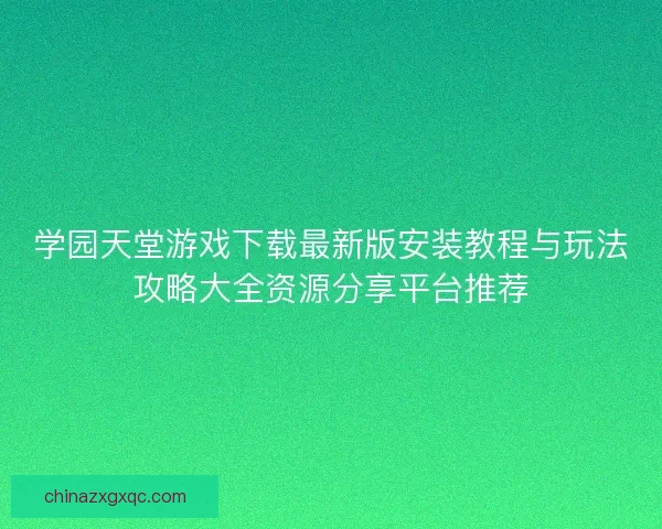 学园天堂游戏下载最新版安装教程与玩法攻略大全资源分享平台推荐